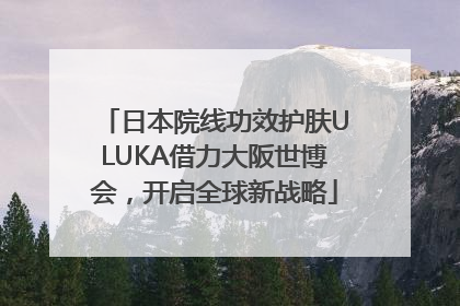 日本院线功效护肤ULUKA借力大阪世博会，开启全球新战略