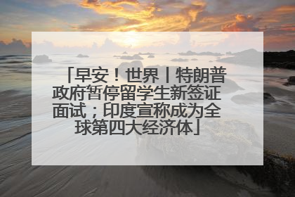早安！世界丨特朗普政府暂停留学生新签证面试；印度宣称成为全球第四大经济体
