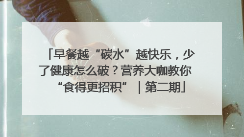 早餐越“碳水”越快乐，少了健康怎么破？营养大咖教你“食得更招积”｜第二期