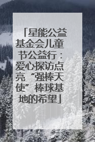 星能公益基金会儿童节公益行：爱心探访点亮“强棒天使”棒球基地的希望