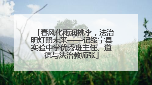 春风化雨润桃李，法治明灯照未来——记绥宁县实验中学优秀班主任、道德与法治教师张