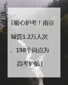 暖心护考！南京城管1.2万人次、198个岗点为高考护航