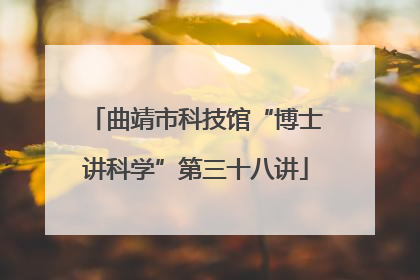 曲靖市科技馆“博士讲科学”第三十八讲