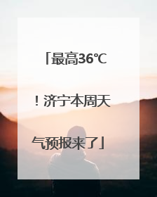 最高36℃！济宁本周天气预报来了
