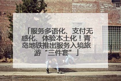 服务多语化、支付无感化、体验本土化！青岛地铁推出服务入境旅游“三件套”