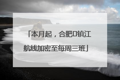 本月起，合肥⇋镇江航线加密至每周三班