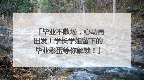 毕业不散场，心动再出发！学长学姐留下的毕业彩蛋等你解锁！