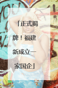 正式揭牌！福建新成立一家国企
