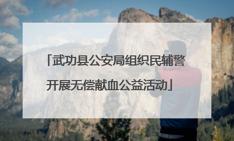 武功县公安局组织民辅警开展无偿献血公益活动