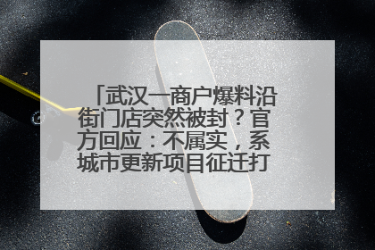 武汉一商户爆料沿街门店突然被封？官方回应：不属实，系城市更新项目征迁打围，此前已公示
