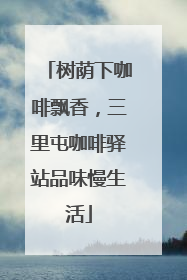 树荫下咖啡飘香，三里屯咖啡驿站品味慢生活