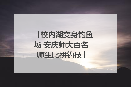 校内湖变身钓鱼场 安庆师大百名师生比拼钓技