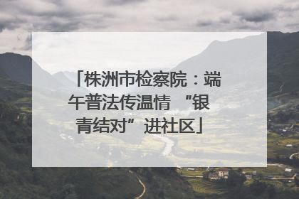 株洲市检察院：端午普法传温情 “银青结对”进社区