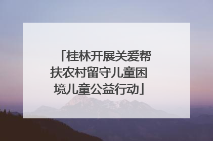 桂林开展关爱帮扶农村留守儿童困境儿童公益行动