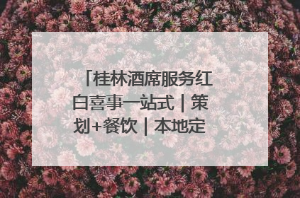 桂林酒席服务红白喜事一站式｜策划+餐饮｜本地定制桂林本地团队