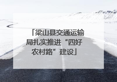 梁山县交通运输局扎实推进“四好农村路”建设