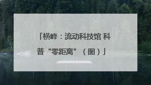横峰：流动科技馆 科普“零距离”（图）