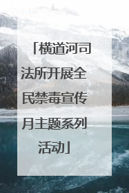 横道河司法所开展全民禁毒宣传月主题系列活动
