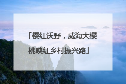 樱红沃野，威海大樱桃映红乡村振兴路