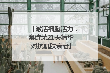 激活细胞活力：澳诗茉21天精华对抗肌肤衰老