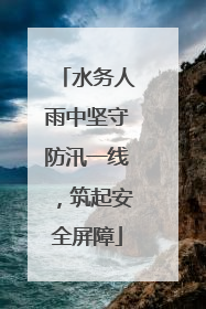 水务人雨中坚守防汛一线，筑起安全屏障