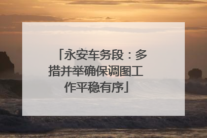 永安车务段：多措并举确保调图工作平稳有序