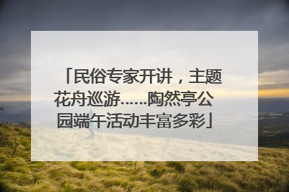 民俗专家开讲，主题花舟巡游……陶然亭公园端午活动丰富多彩