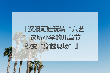汉服萌娃玩转“六艺” 这所小学的儿童节秒变“穿越现场”