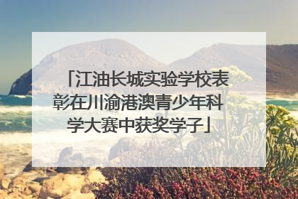 江油长城实验学校表彰在川渝港澳青少年科学大赛中获奖学子