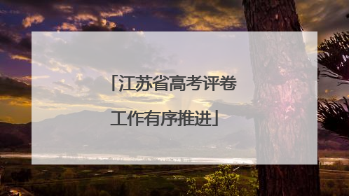 江苏省高考评卷工作有序推进