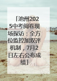 池州2025中考阅卷现场探访：全方位监控加双评机制，7月2日左右公布成绩
