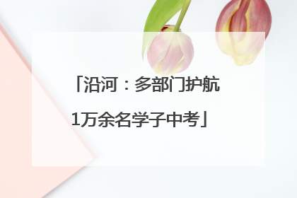 沿河：多部门护航1万余名学子中考