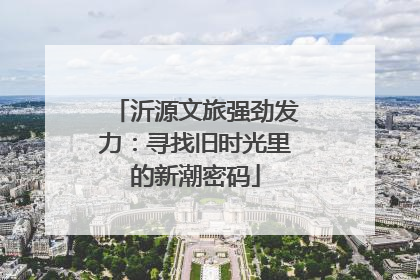 沂源文旅强劲发力：寻找旧时光里的新潮密码