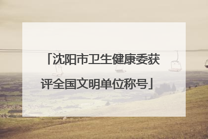 沈阳市卫生健康委获评全国文明单位称号