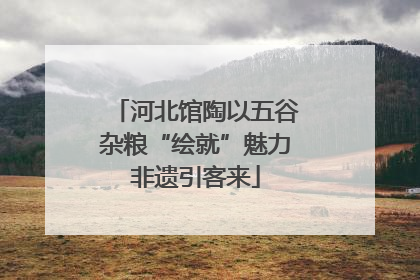 河北馆陶以五谷杂粮“绘就”魅力非遗引客来