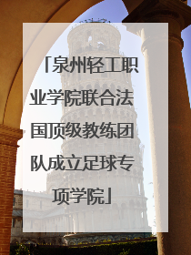 泉州轻工职业学院联合法国顶级教练团队成立足球专项学院