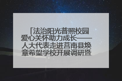 法治阳光普照校园 爱心关怀助力成长——人大代表走进莒南县焕章希望学校开展调研暨普法宣传活动