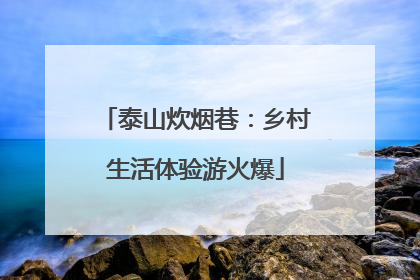泰山炊烟巷：乡村生活体验游火爆