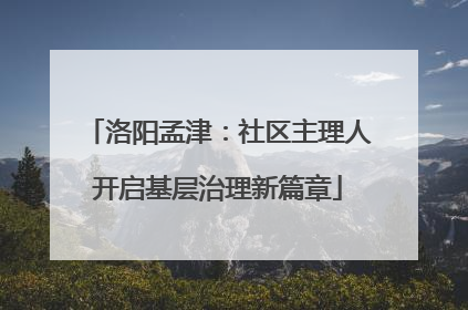 洛阳孟津：社区主理人开启基层治理新篇章