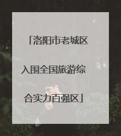 洛阳市老城区入围全国旅游综合实力百强区