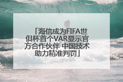 海信成为FIFA世俱杯首个VAR显示官方合作伙伴 中国技术助力精准判罚