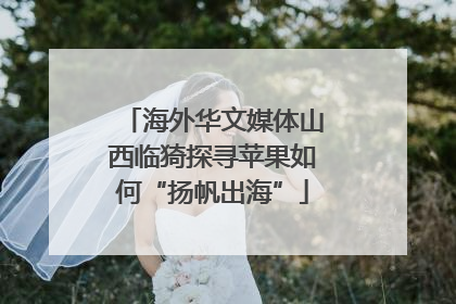 海外华文媒体山西临猗探寻苹果如何“扬帆出海”