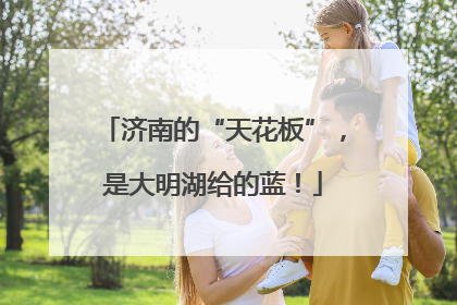 济南的“天花板”，是大明湖给的蓝！