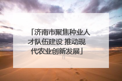 济南市聚焦种业人才队伍建设 推动现代农业创新发展