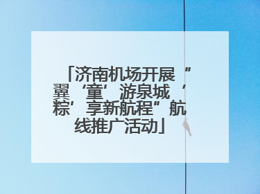 济南机场开展“翼‘童’游泉城‘粽’享新航程”航线推广活动