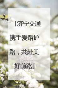 济宁交通携手爱路护路，共赴美好前路