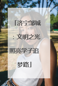 济宁邹城：文明之光照亮学子追梦路