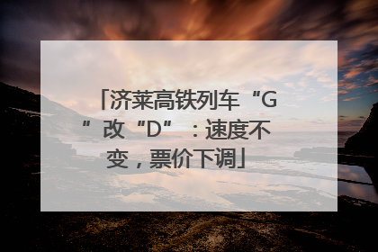 济莱高铁列车“G”改“D”：速度不变，票价下调