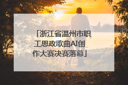 浙江省温州市职工思政歌曲AI创作大赛决赛落幕