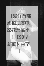 浙江首部虚拟现实电影花落临平！《90早新闻》来了